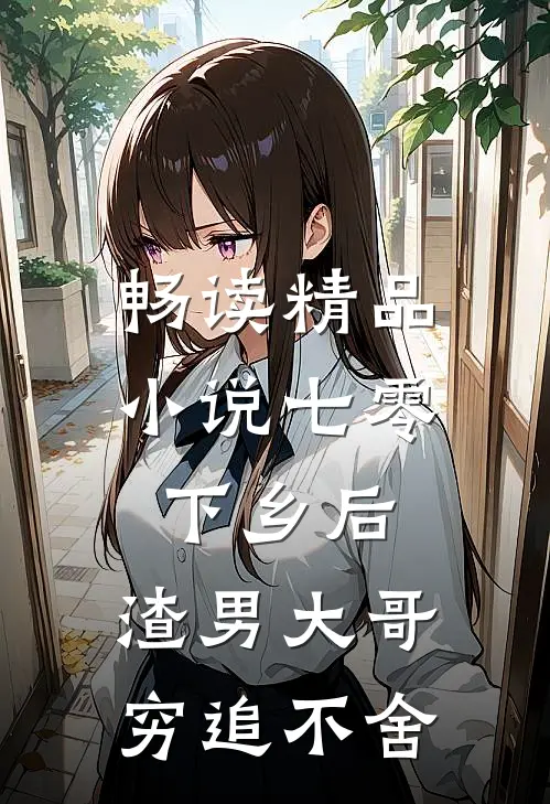 畅读精品小说七零：下乡后，渣男大哥穷追不舍