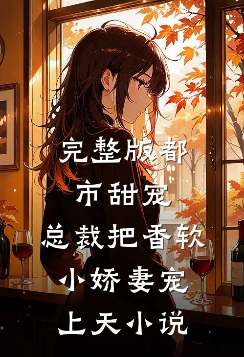 完整版都市甜宠:总裁把香软小娇妻宠上天小说