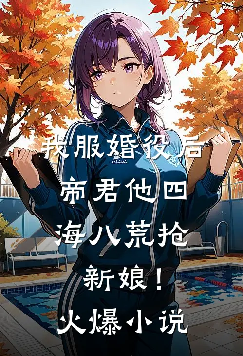 我服婚役后，帝君他四海八荒抢新娘！火爆小说