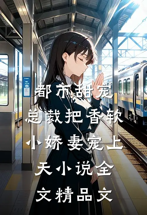 都市甜宠：总裁把香软小娇妻宠上天小说全文精品文