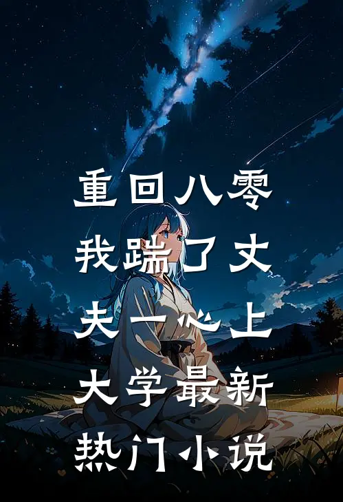 重回八零，我踹了丈夫一心上大学最新热门小说