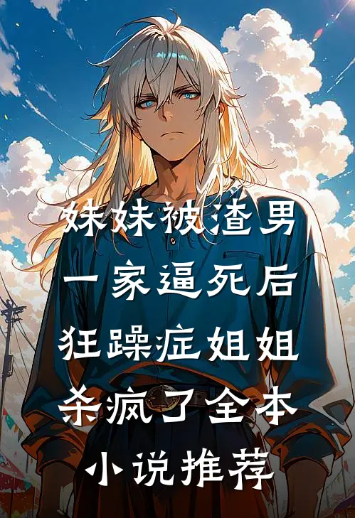 妹妹被渣男一家逼死后，狂躁症姐姐杀疯了全本小说推荐