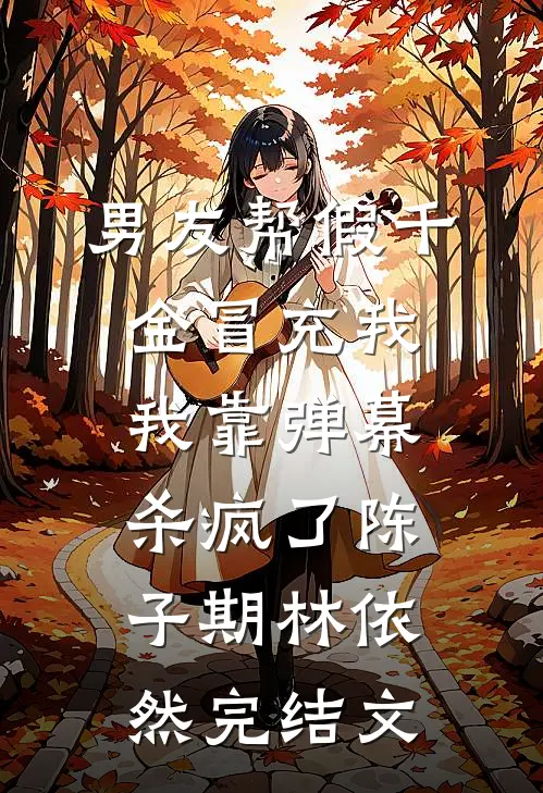 男友帮假千金冒充我，我靠弹幕杀疯了陈子期林依然完结文