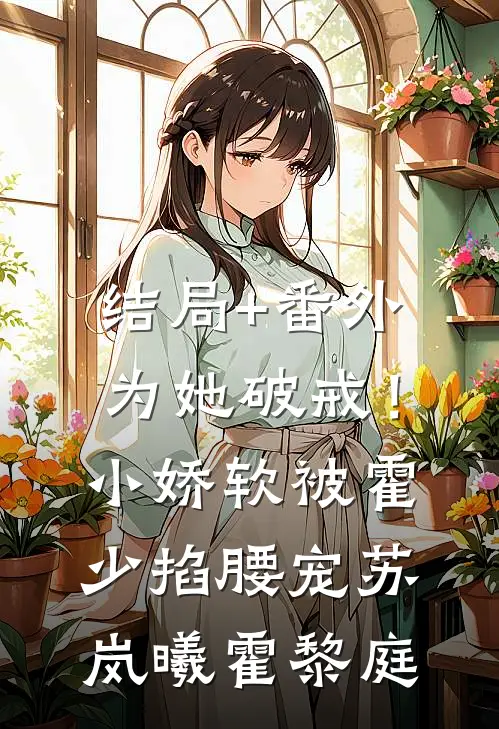 结局+番外为她破戒！小娇软被霍少掐腰宠苏岚曦霍黎庭