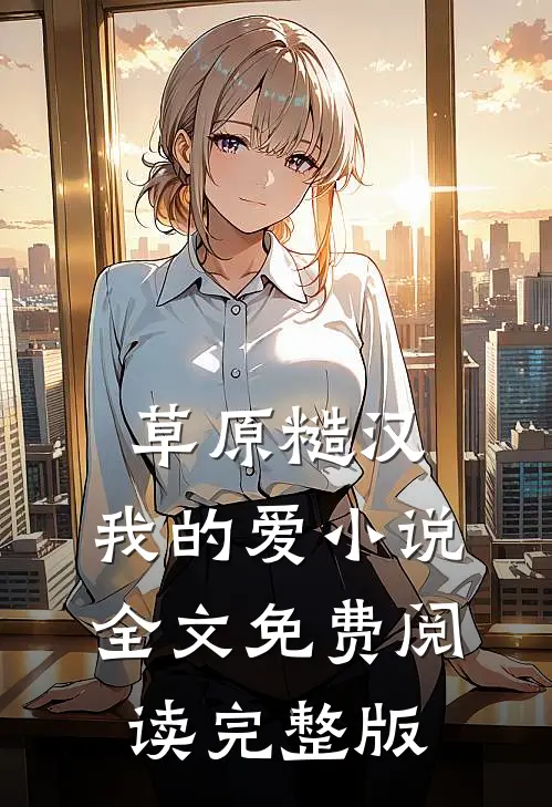 草原糙汉，我的爱小说全文免费阅读完整版