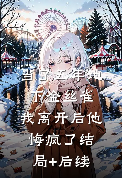 当了五年地下金丝雀，我离开后他悔疯了结局+后续