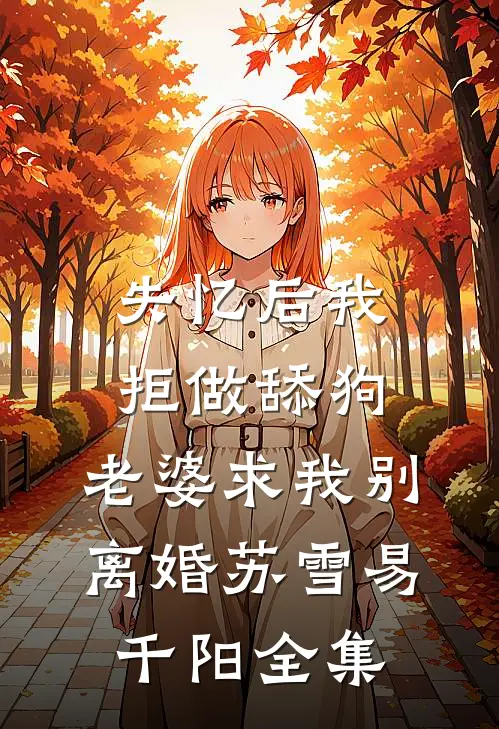 失忆后我拒做舔狗，老婆求我别离婚苏雪易千阳全集