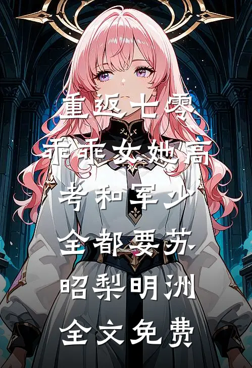 重返七零，乖乖女她高考和军少全都要苏昭梨明洲全文免费
