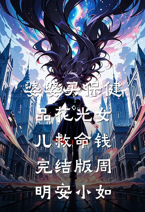 婆婆买保健品花光女儿救命钱完结版周明安小如