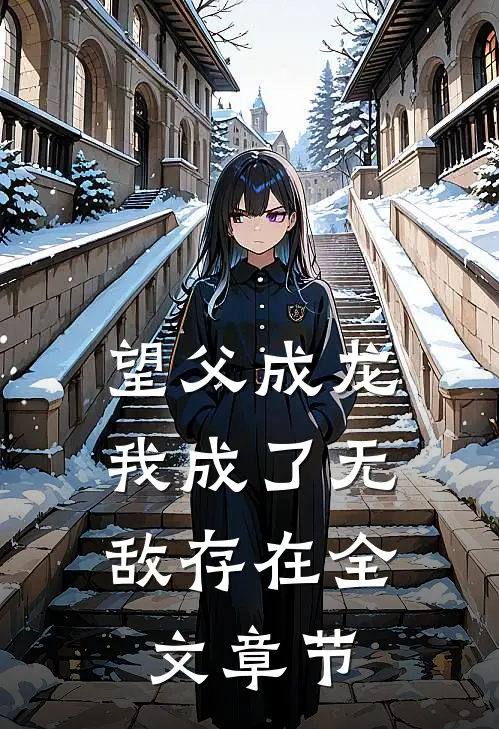 望父成龙，我成了无敌存在全文章节