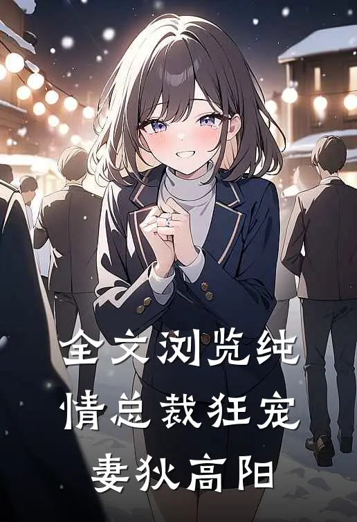 全文浏览纯情总裁狂宠妻狄高阳