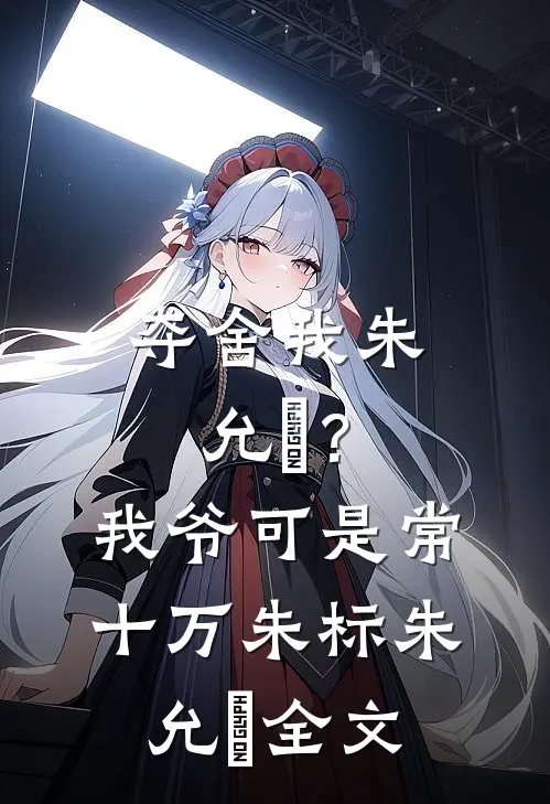 夺舍我朱允熥？我爷可是常十万朱标朱允熥全文