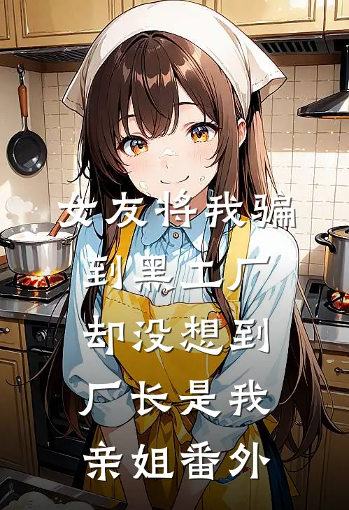 女友将我骗到黑工厂，却没想到厂长是我亲姐 番外