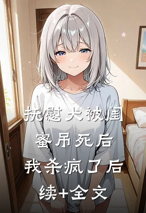 抚慰犬被闺蜜吊死后，我杀疯了后续+全文
