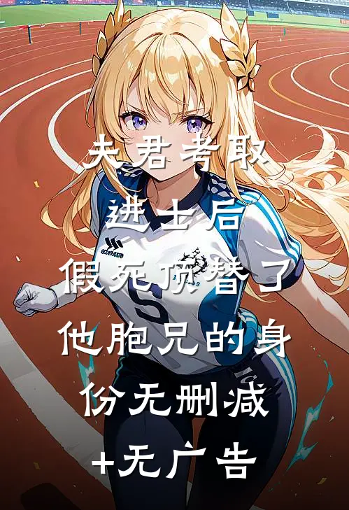 夫君考取进士后，假死顶替了他胞兄的身份无删减+无广告