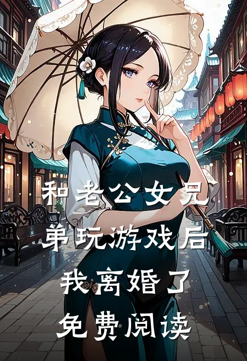 和老公女兄弟玩游戏后，我离婚了免费阅读