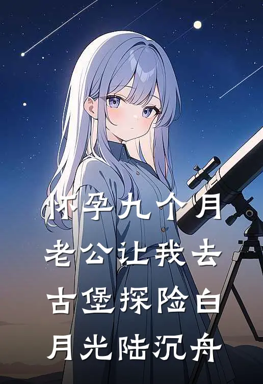 怀孕九个月，老公让我去古堡探险白月光陆沉舟