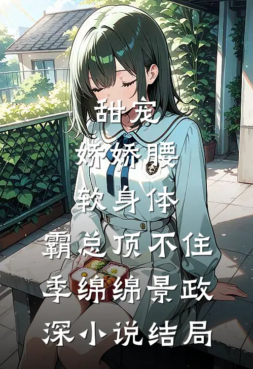 甜宠：娇娇腰软身体，霸总顶不住季绵绵景政深小说结局