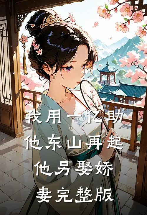 我用一亿助他东山再起，他另娶娇妻完整版