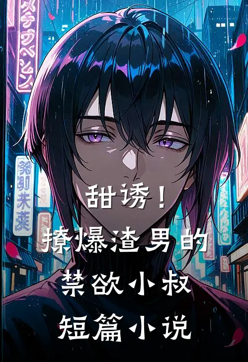 甜诱！撩爆渣男的禁欲小叔短篇小说