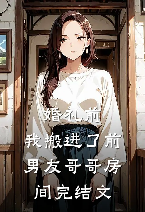 婚礼前，我搬进了前男友哥哥房间完结文