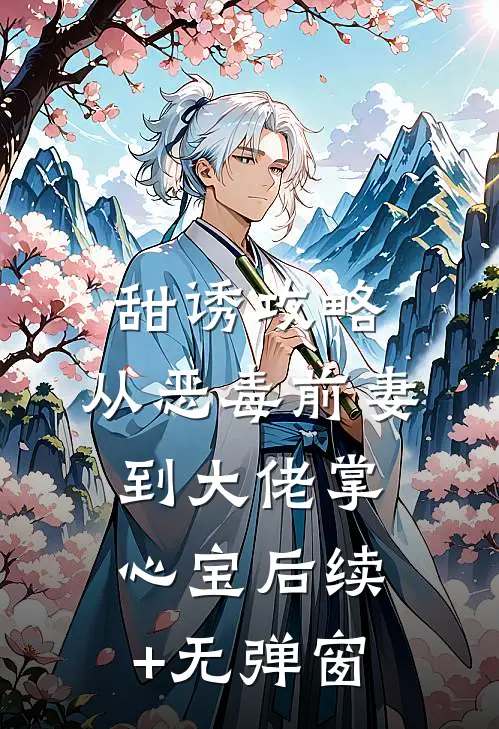 甜诱攻略：从恶毒前妻到大佬掌心宝后续+无弹窗