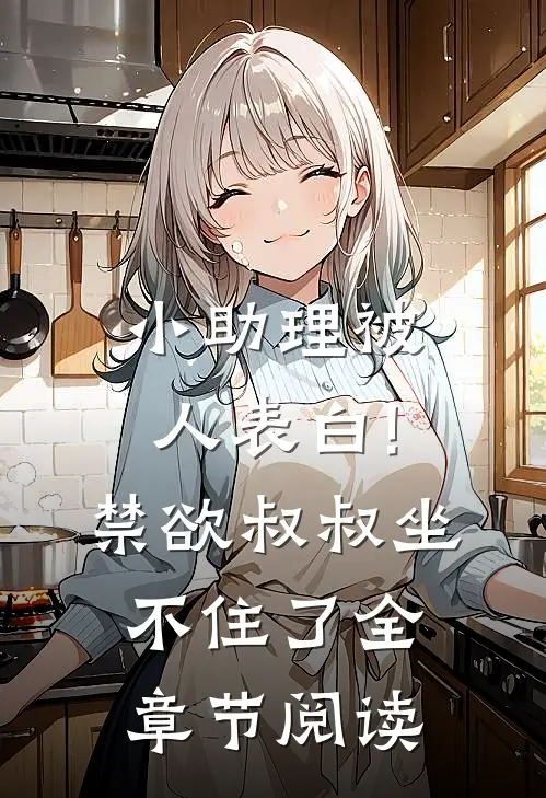 小助理被人表白!禁欲叔叔坐不住了全章节阅读