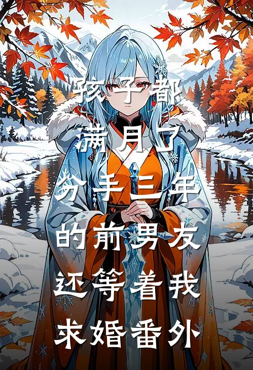 孩子都满月了，分手三年的前男友还等着我求婚 番外