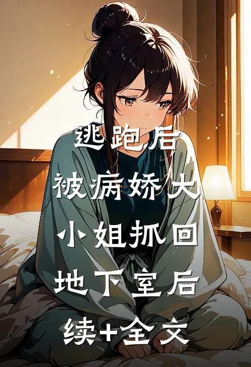 逃跑后，被病娇大小姐抓回地下室后续+全文