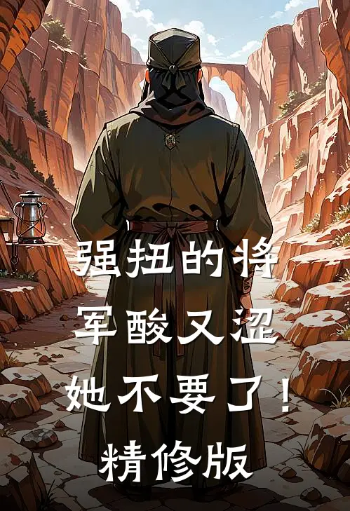 强扭的将军酸又涩，她不要了！精修版