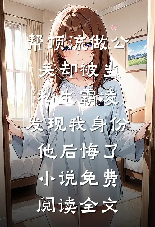 帮顶流做公关却被当私生霸凌，发现我身份他后悔了小说免费阅读全文