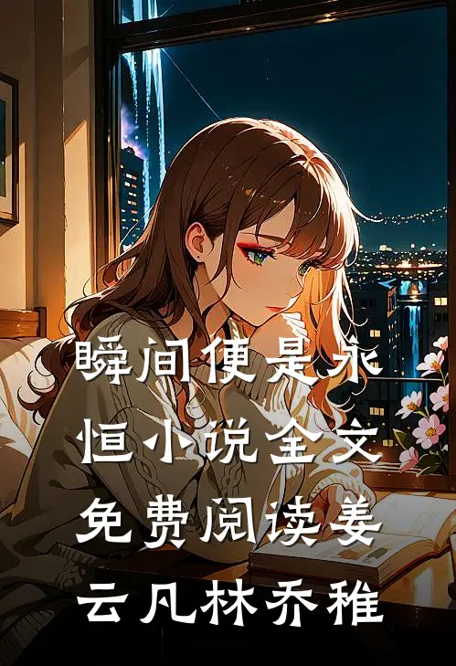 瞬间便是永恒小说全文免费阅读姜云凡林乔稚
