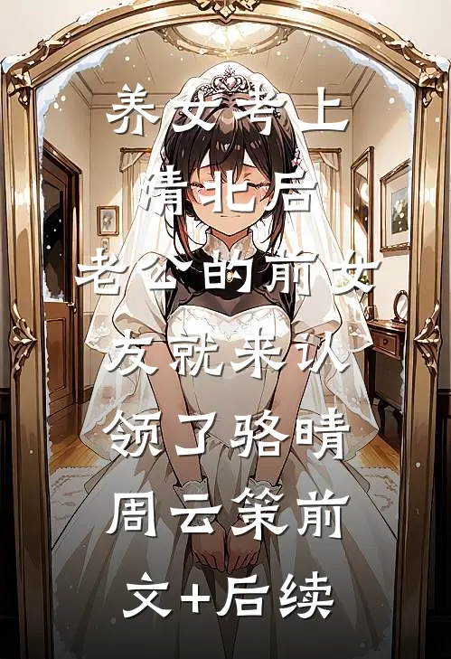 养女考上清北后，老公的前女友就来认领了骆晴周云策前文+后续