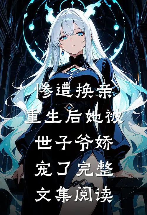 惨遭换亲，重生后她被世子爷娇宠了完整文集阅读
