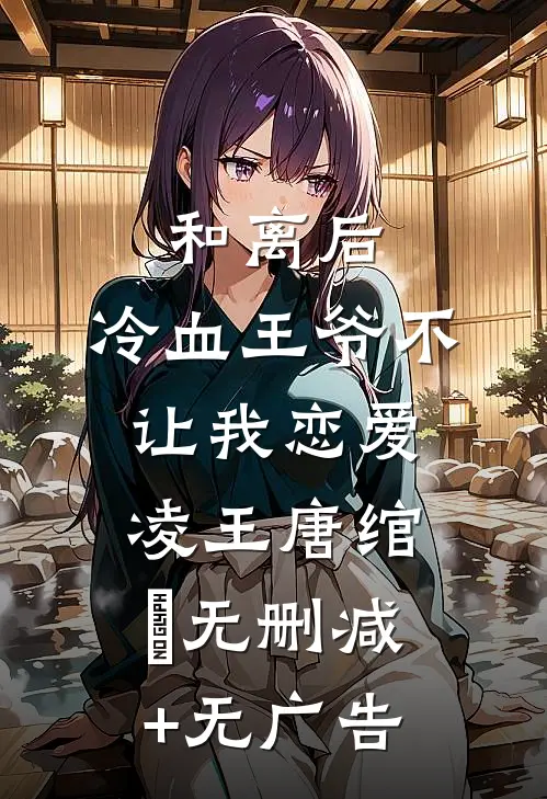 和离后，冷血王爷不让我恋爱凌王唐绾玥无删减+无广告