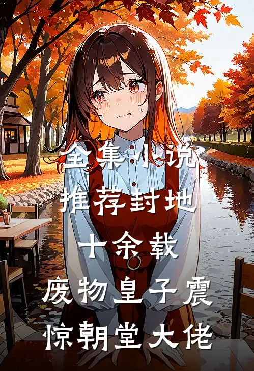 全集小说推荐封地十余载，废物皇子震惊朝堂大佬