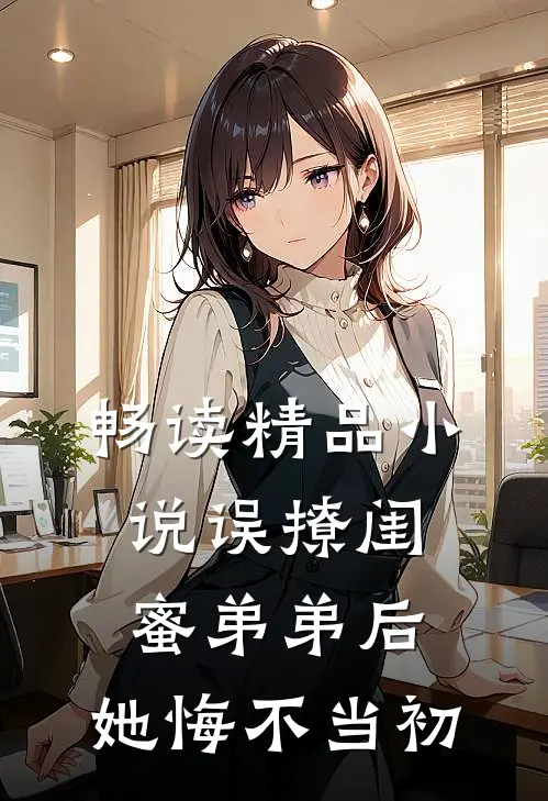 畅读精品小说误撩闺蜜弟弟后，她悔不当初