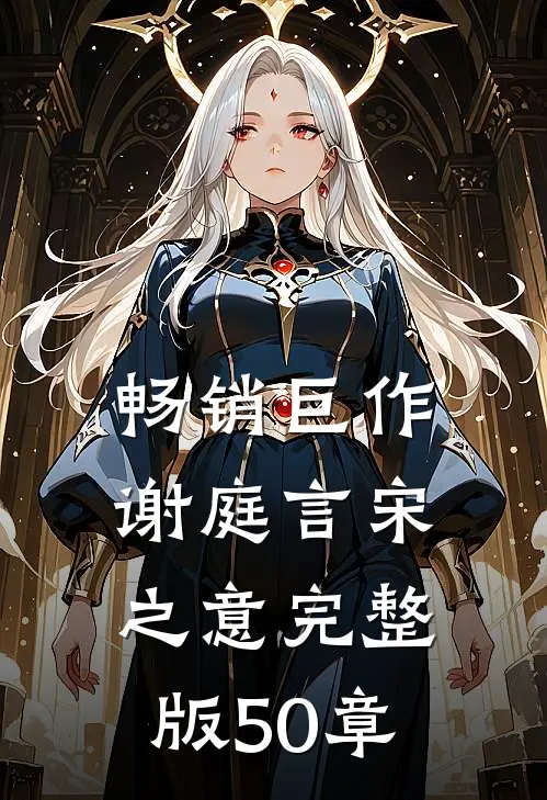 畅销巨作谢庭言宋之意完整版50章