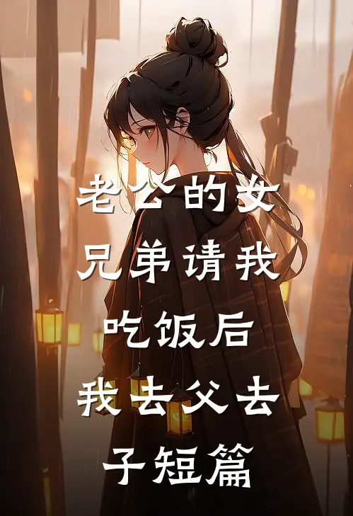 老公的女兄弟请我吃饭后，我去父去子短篇