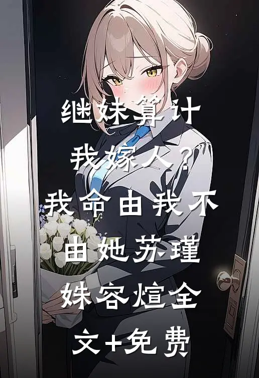 继妹算计我嫁人？我命由我不由她苏瑾姝容煊全文+免费