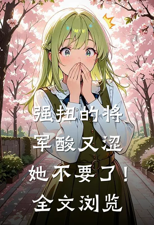 强扭的将军酸又涩，她不要了！全文浏览