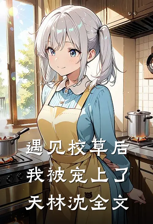遇见校草后，我被宠上了天林沈全文