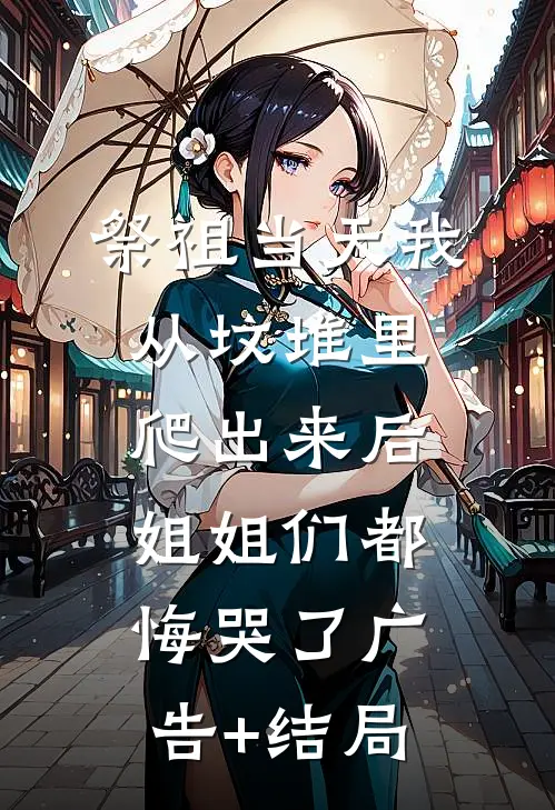 祭祖当天我从坟堆里爬出来后，姐姐们都悔哭了广告+结局
