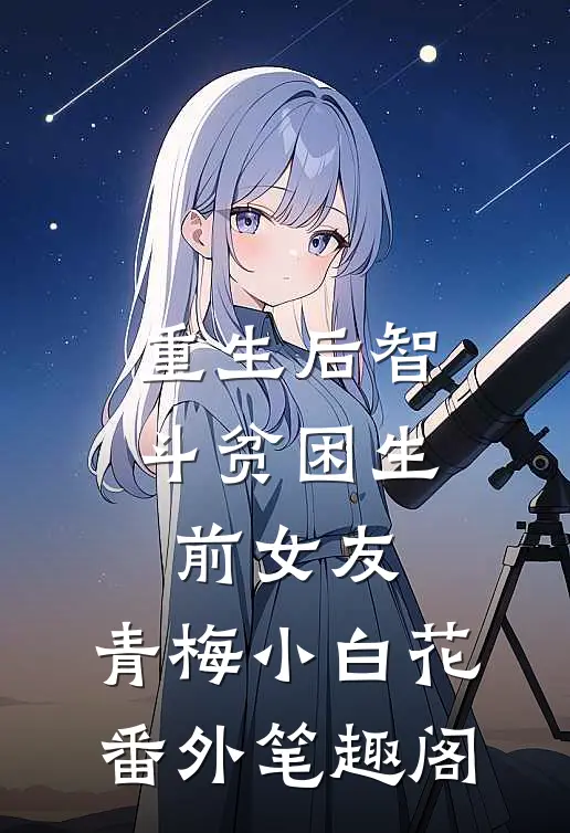 重生后智斗贫困生前女友：青梅小白花番外笔趣阁