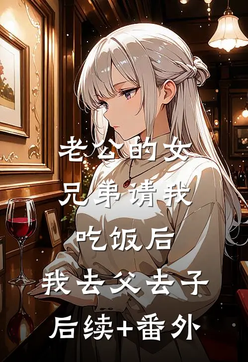 老公的女兄弟请我吃饭后，我去父去子后续+番外