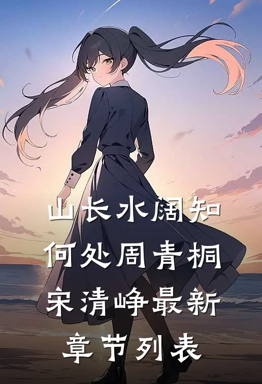 山长水阔知何处周青桐宋清峥最新章节列表