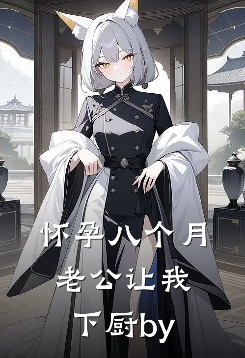 怀孕八个月，老公让我下厨by
