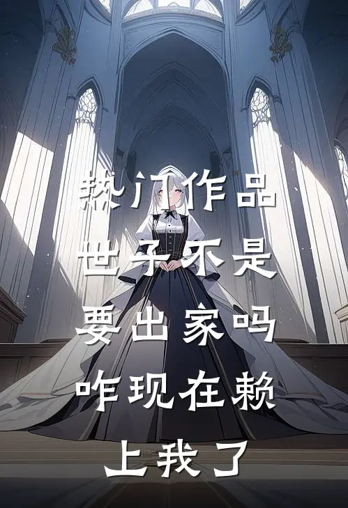 热门作品世子不是要出家吗，咋现在赖上我了