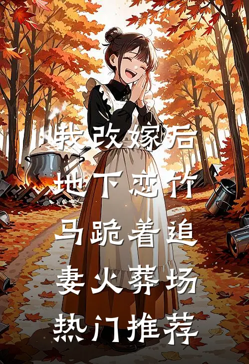 我改嫁后，地下恋竹马跪着追妻火葬场热门推荐