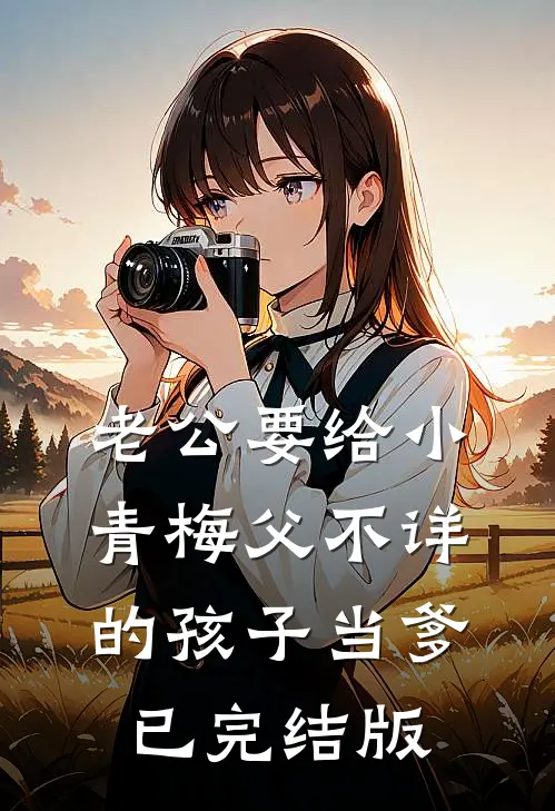 老公要给小青梅父不详的孩子当爹已完结版